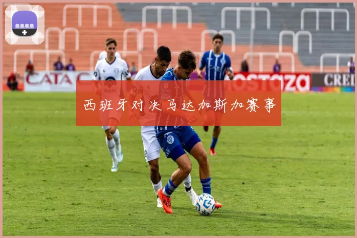 西班牙对决马达加斯加赛事