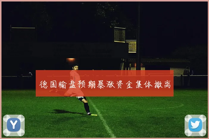 德国输盘预期暴涨资金集体撤离