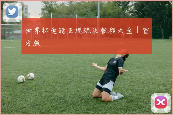 世界杯竞猜正规玩法教程大全｜官方版