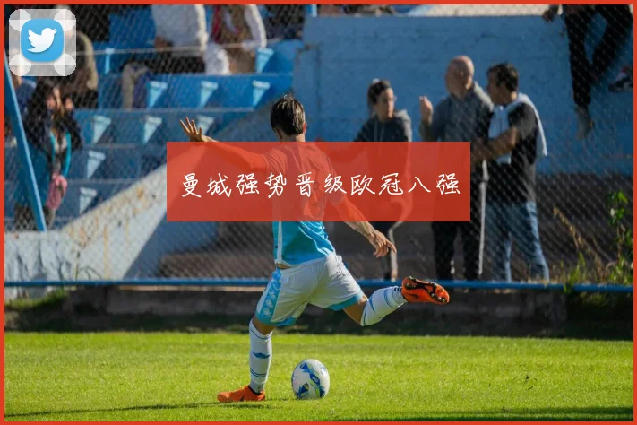 曼城强势晋级欧冠八强