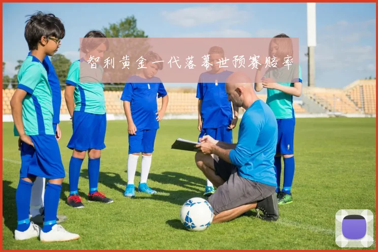 智利黄金一代落幕世预赛赔率