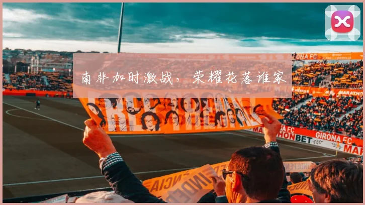 南非加时激战，荣耀花落谁家