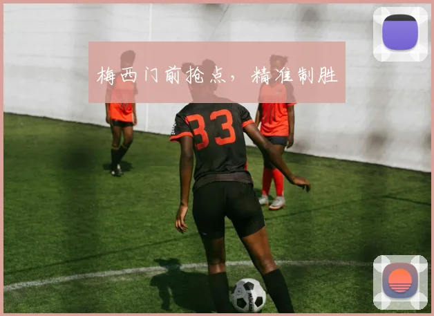 梅西门前抢点，精准制胜
