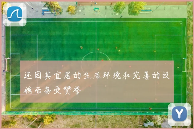 还因其宜居的生活环境和完善的设施而备受赞誉