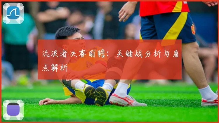 流浪者决赛前瞻：关键战分析与看点解析