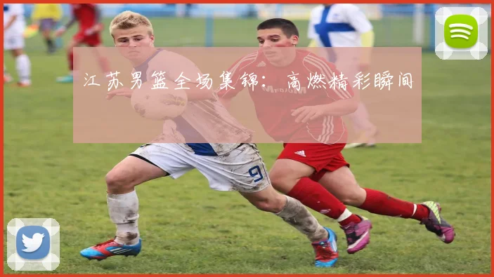 江苏男篮全场集锦：高燃精彩瞬间