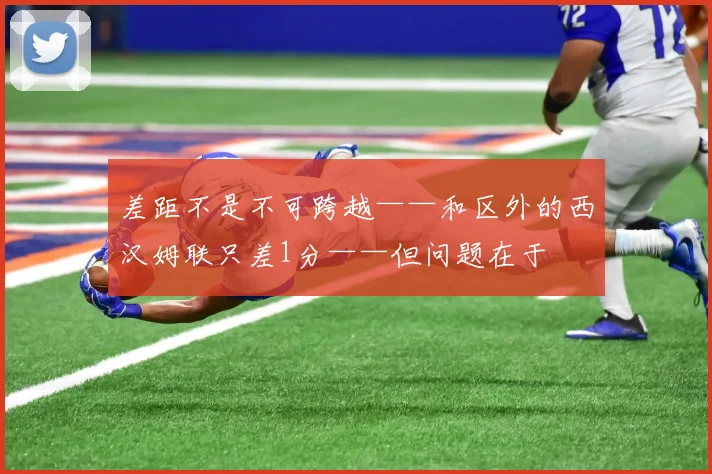 差距不是不可跨越——和区外的西汉姆联只差1分——但问题在于