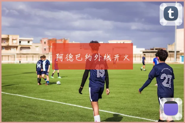 阿德巴约外线开火