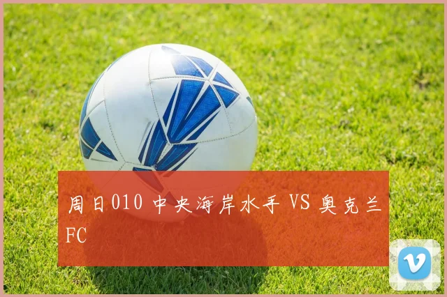 周日010 中央海岸水手 VS 奥克兰FC
