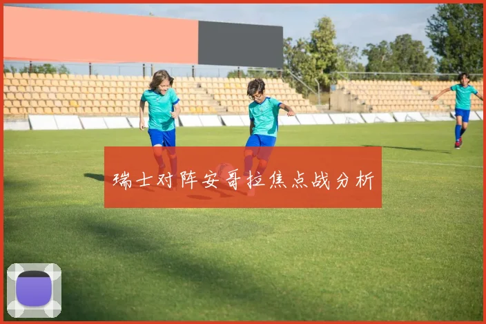 瑞士对阵安哥拉焦点战分析