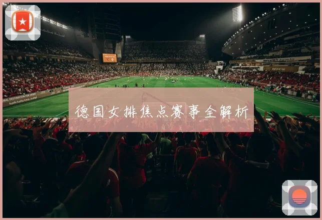 德国女排焦点赛事全解析