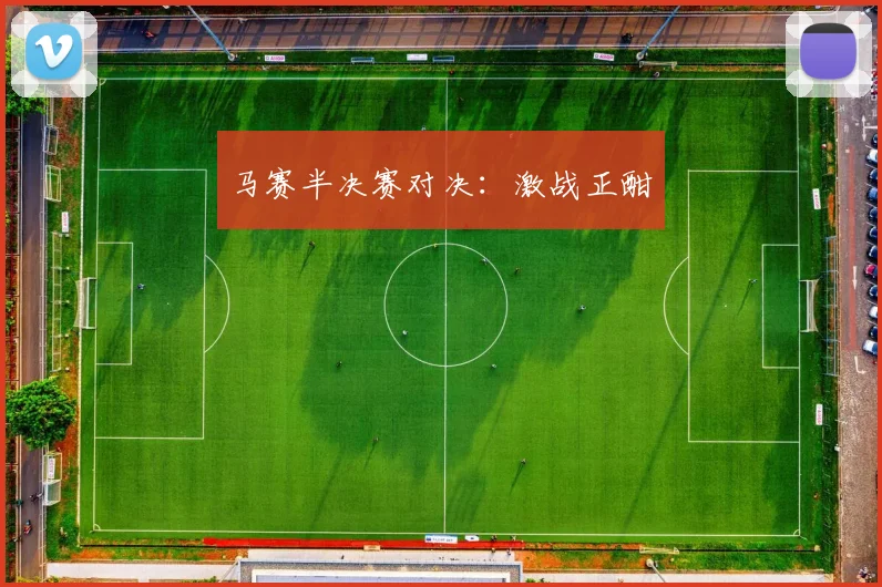 马赛半决赛对决：激战正酣