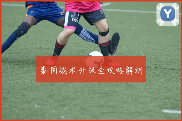 泰国战术升级全攻略解析