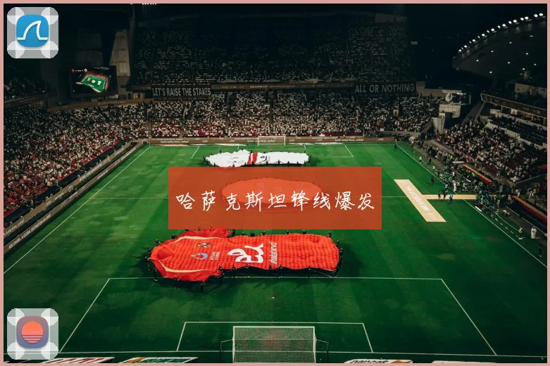 哈萨克斯坦锋线爆发