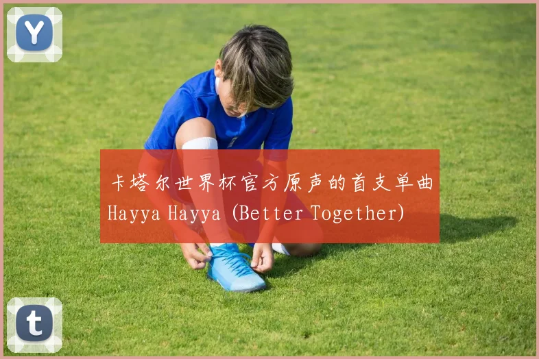 卡塔尔世界杯官方原声的首支单曲Hayya Hayya (Better Together) 上线