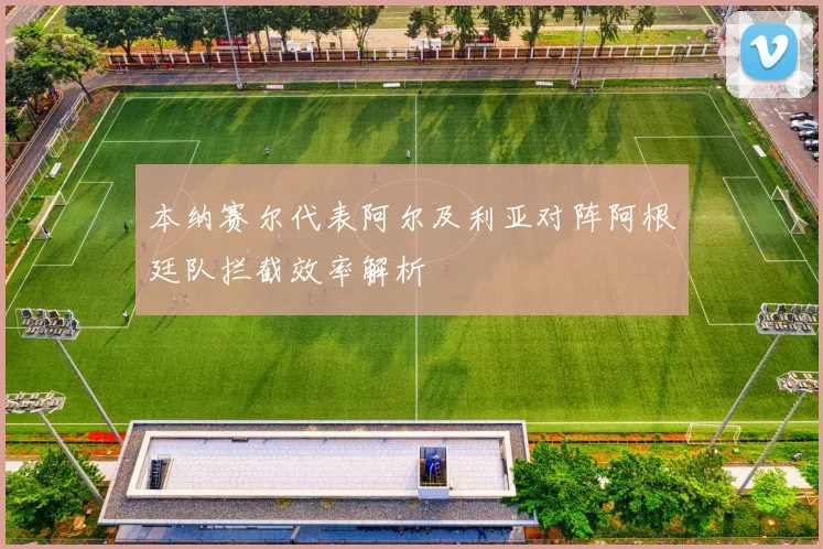 本纳赛尔代表阿尔及利亚对阵阿根廷队拦截效率解析