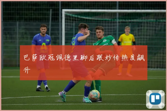 巴萨欧冠佩德里脚后跟妙传热度飙升