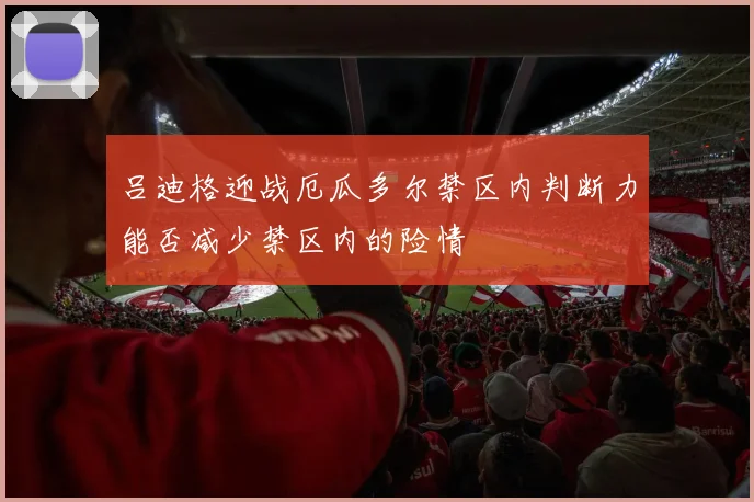 吕迪格迎战厄瓜多尔禁区内判断力能否减少禁区内的险情