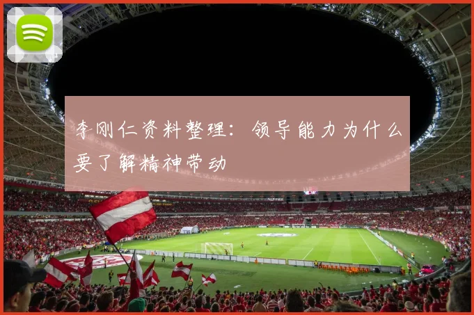 李刚仁资料整理:领导能力为什么要了解精神带动