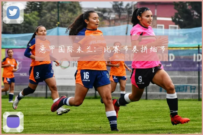 意甲国际米兰:比赛节奏拼细节