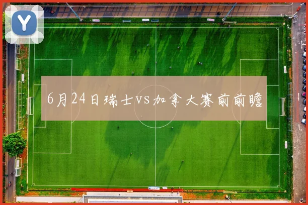 6月24日瑞士vs加拿大赛前前瞻