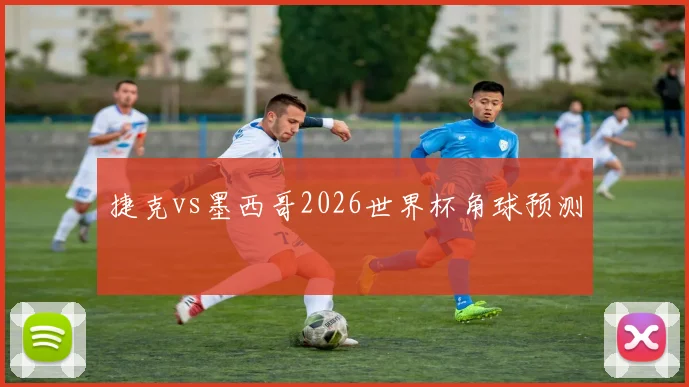 捷克vs墨西哥2026世界杯角球预测