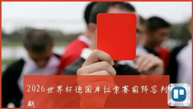 2026世界杯德国库拉索赛前阵容判断