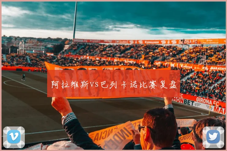 阿拉维斯vs巴列卡诺比赛复盘