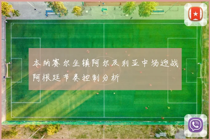 本纳赛尔坐镇阿尔及利亚中场迎战阿根廷节奏控制分析