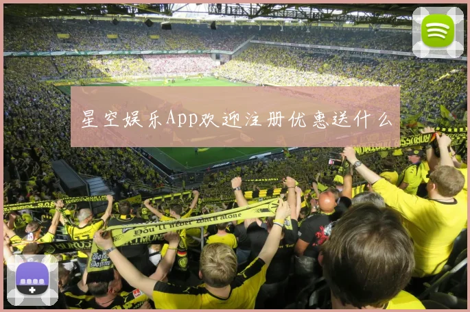 星空娱乐App欢迎注册优惠送什么