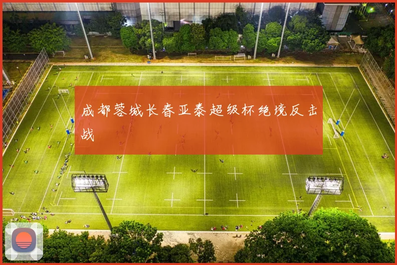 成都蓉城长春亚泰超级杯绝境反击战