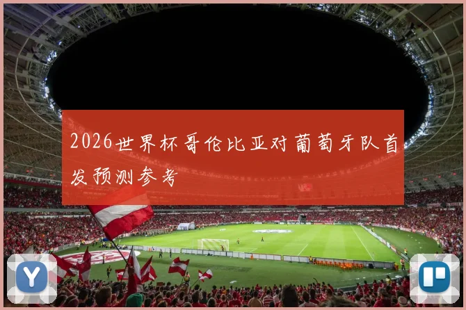 2026世界杯哥伦比亚对葡萄牙队首发预测参考