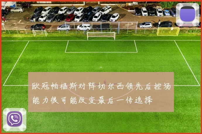 欧冠帕福斯对阵切尔西领先后控场能力很可能改变最后一传选择