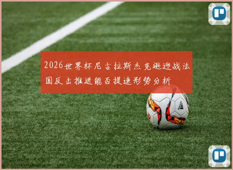 2026世界杯尼古拉斯杰克逊迎战法国反击推进能否提速形势分析