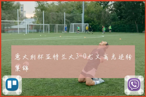 意大利杯亚特兰大3-0尤文高光逆转集锦
