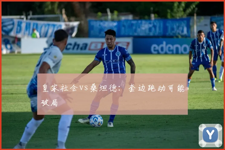 皇家社会vs桑坦德:套边跑动可能破局