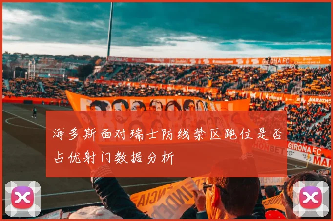 海多斯面对瑞士防线禁区跑位是否占优射门数据分析