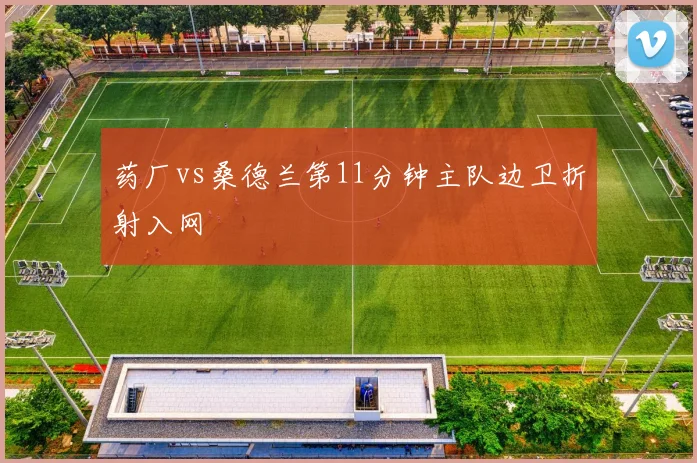 药厂vs桑德兰第11分钟主队边卫折射入网