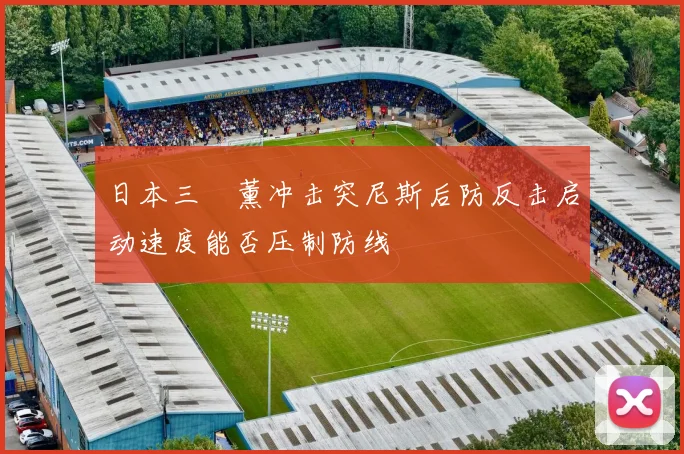 日本三笘薰冲击突尼斯后防反击启动速度能否压制防线