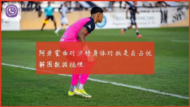 阿劳霍面对沙特身体对抗是否占优解围数据梳理