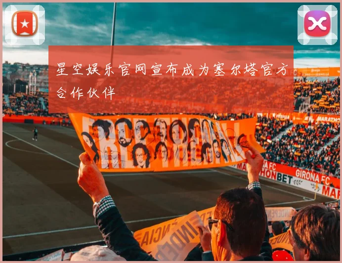 星空娱乐官网宣布成为塞尔塔官方合作伙伴