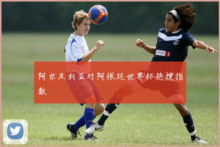 阿尔及利亚对阿根廷世界杯热搜指数
