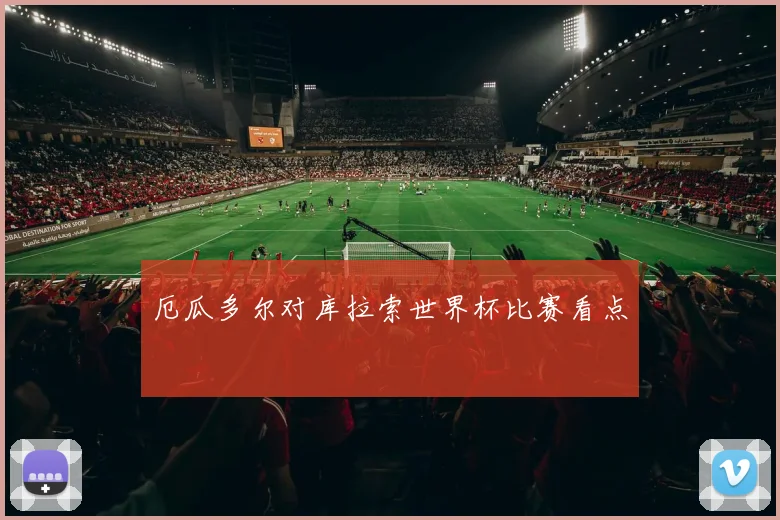 厄瓜多尔对库拉索世界杯比赛看点