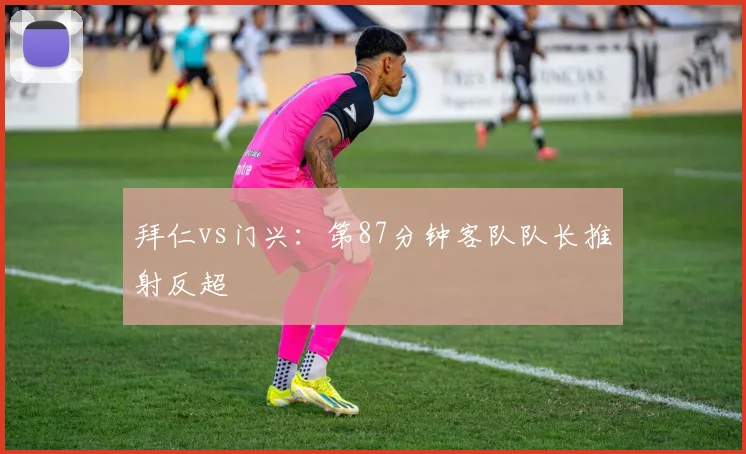 拜仁vs门兴：第87分钟客队队长推射反超