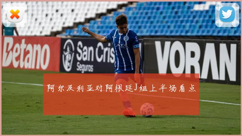 阿尔及利亚对阿根廷J组上半场看点