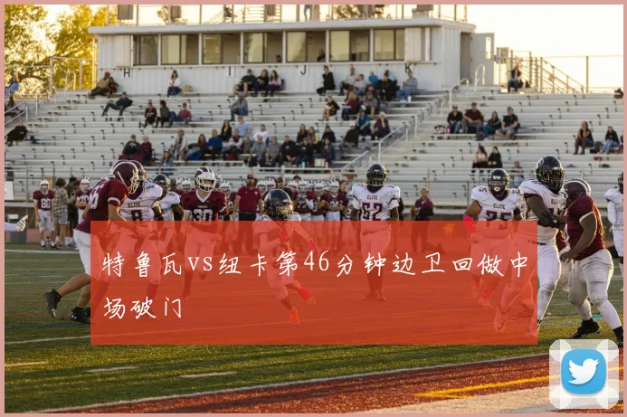 特鲁瓦vs纽卡第46分钟边卫回做中场破门