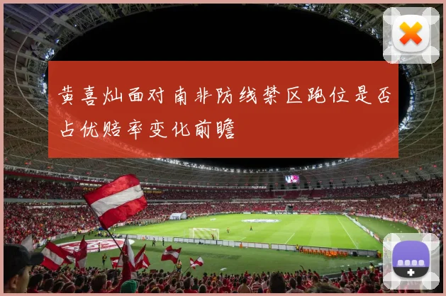 黄喜灿面对南非防线禁区跑位是否占优赔率变化前瞻