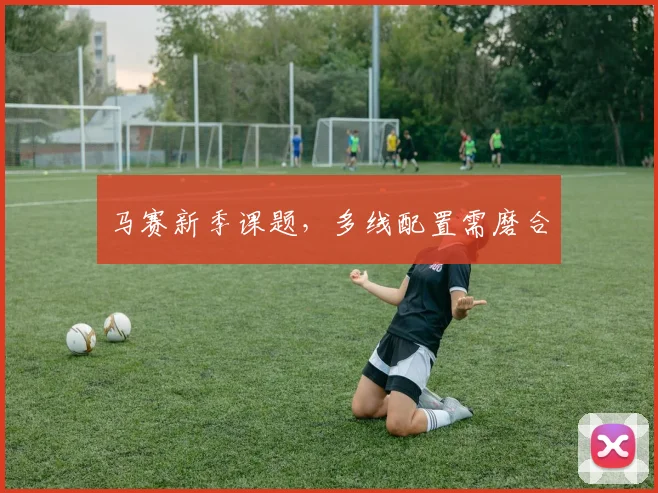 马赛新季课题，多线配置需磨合
