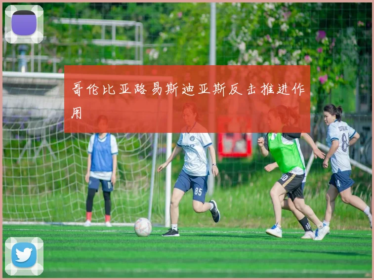 哥伦比亚路易斯迪亚斯反击推进作用