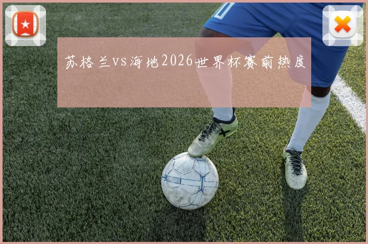 苏格兰vs海地2026世界杯赛前热度